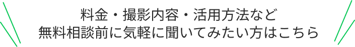 料金・撮影内容・活用方法など無料相談前に気軽に聞いてみたい方はこちら